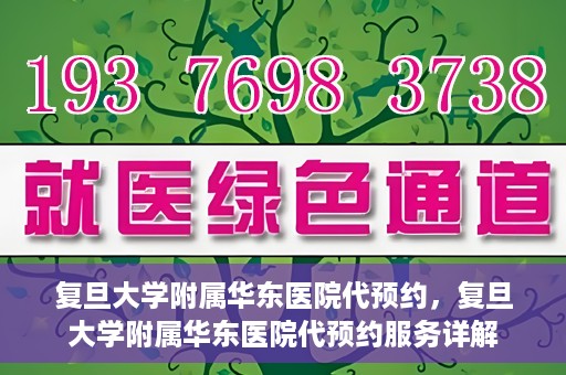 复旦大学附属华东医院代预约，复旦大学附属华东医院代预约服务详解