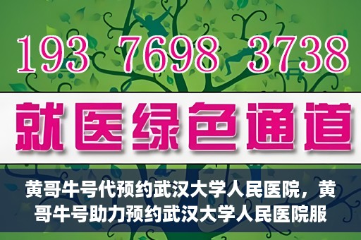 黄哥牛号代预约武汉大学人民医院，黄哥牛号助力预约武汉大学人民医院服务