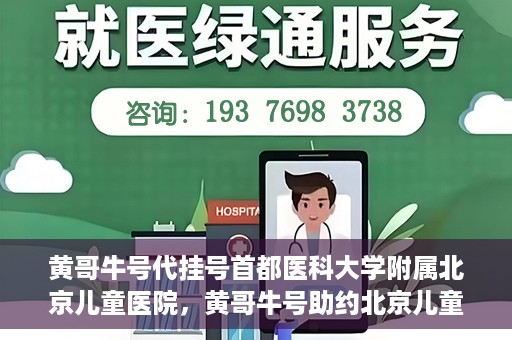 黄哥牛号代挂号首都医科大学附属北京儿童医院，黄哥牛号助约北京儿童医院，代挂号服务便捷就医之路