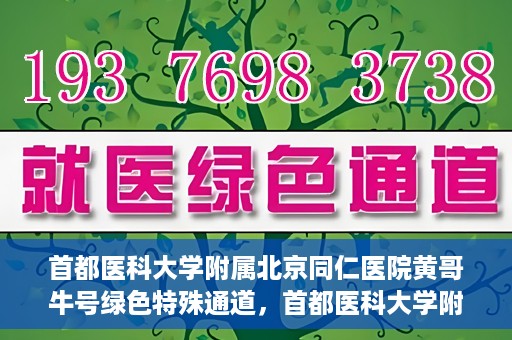 首都医科大学附属北京同仁医院黄哥牛号绿色特殊通道，首都医科大学附属北京同仁医院黄哥牛号，绿色特殊通道开启健康之门