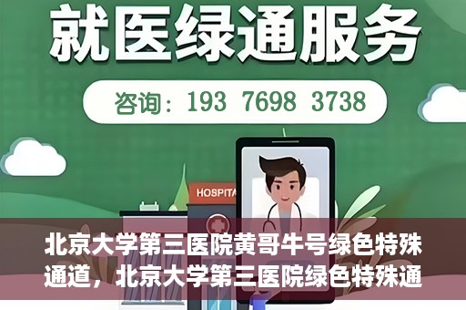 北京大学第三医院黄哥牛号绿色特殊通道，北京大学第三医院绿色特殊通道，黄哥牛号的探索与实践