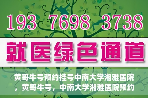 黄哥牛号预约挂号中南大学湘雅医院，黄哥牛号，中南大学湘雅医院预约挂号攻略