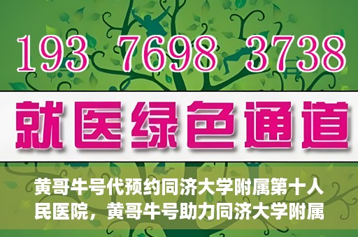 黄哥牛号代预约同济大学附属第十人民医院，黄哥牛号助力同济大学附属第十人民医院预约服务开启