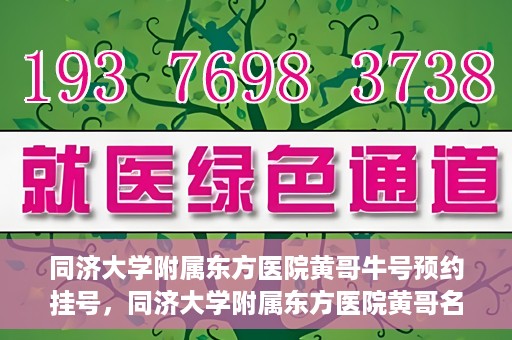 同济大学附属东方医院黄哥牛号预约挂号，同济大学附属东方医院黄哥名医牛号预约挂号攻略