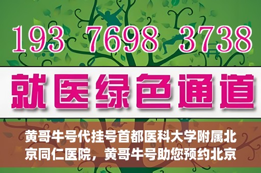 黄哥牛号代挂号首都医科大学附属北京同仁医院，黄哥牛号助您预约北京同仁医院，代挂号服务直达专家门诊