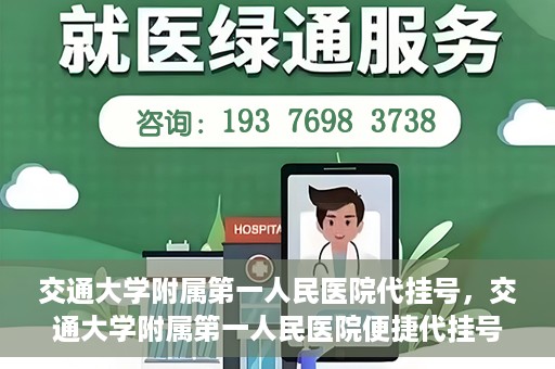交通大学附属第一人民医院代挂号，交通大学附属第一人民医院便捷代挂号服务