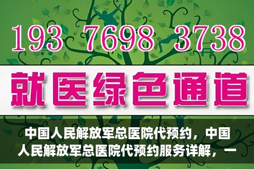 中国人民解放军总医院代预约，中国人民解放军总医院代预约服务详解，一站式预约解决方案助力就医无忧