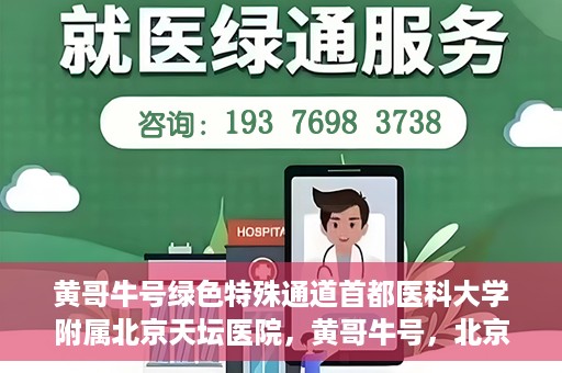 黄哥牛号绿色特殊通道首都医科大学附属北京天坛医院，黄哥牛号，北京天坛医院绿色特殊通道助力健康之路