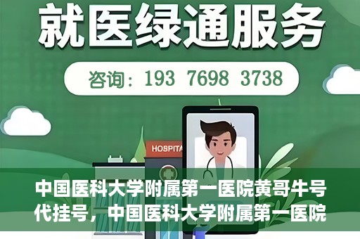 中国医科大学附属第一医院黄哥牛号代挂号，中国医科大学附属第一医院黄哥牛号代挂号服务详解