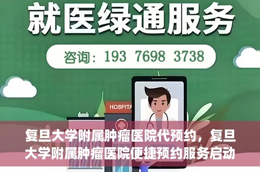 复旦大学附属肿瘤医院代预约，复旦大学附属肿瘤医院便捷预约服务启动