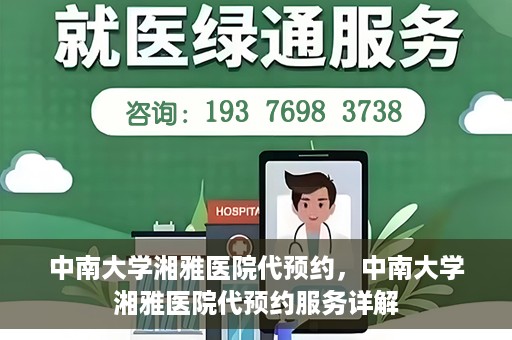 中南大学湘雅医院代预约，中南大学湘雅医院代预约服务详解