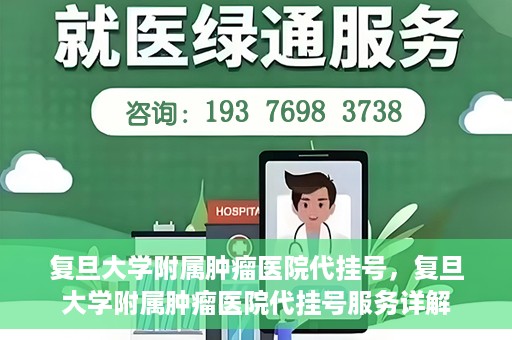 复旦大学附属肿瘤医院代挂号，复旦大学附属肿瘤医院代挂号服务详解