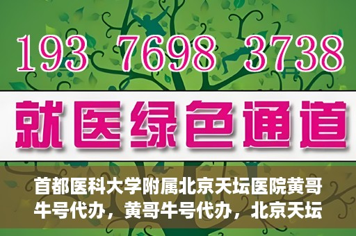 首都医科大学附属北京天坛医院黄哥牛号代办，黄哥牛号代办，北京天坛医院就医新通道