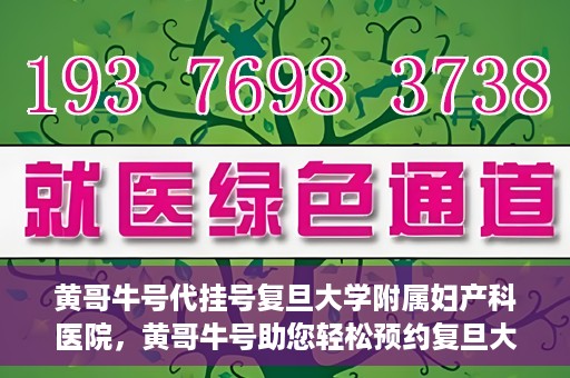 黄哥牛号代挂号复旦大学附属妇产科医院，黄哥牛号助您轻松预约复旦大学附属妇产科医院专家号