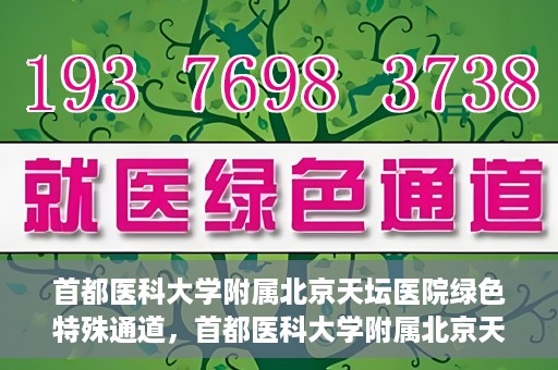 首都医科大学附属北京天坛医院绿色特殊通道，首都医科大学附属北京天坛医院开通绿色特殊通道，助力患者快速就医