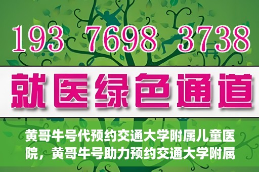 黄哥牛号代预约交通大学附属儿童医院，黄哥牛号助力预约交通大学附属儿童医院专业服务