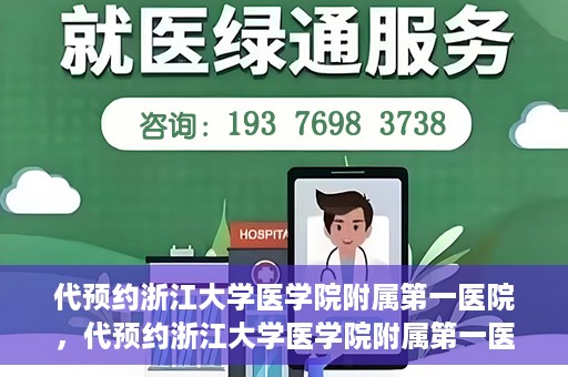 代预约浙江大学医学院附属第一医院，代预约浙江大学医学院附属第一医院，一站式便捷医疗体验开启