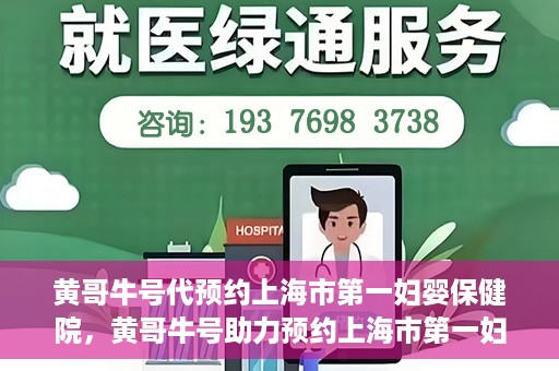 黄哥牛号代预约上海市第一妇婴保健院，黄哥牛号助力预约上海市第一妇婴保健院服务