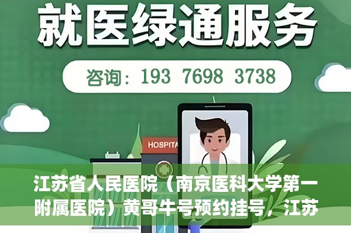 江苏省人民医院（南京医科大学第一附属医院）黄哥牛号预约挂号，江苏省人民医院（南京医科大学第一附属医院）黄哥牛号预约挂号攻略