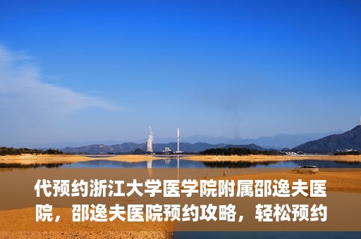 代预约浙江大学医学院附属邵逸夫医院，邵逸夫医院预约攻略，轻松预约浙江大学医学院附属邵逸夫医院