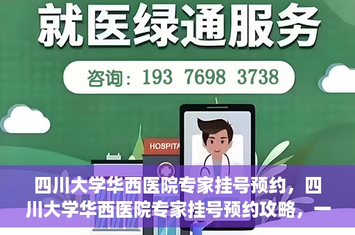 四川大学华西医院专家挂号预约，四川大学华西医院专家挂号预约攻略，一站式解决您的就医需求
