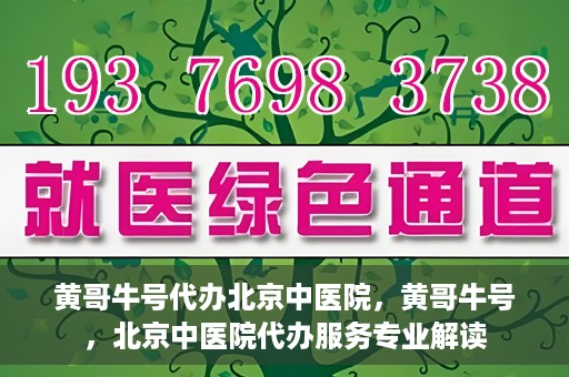 黄哥牛号代办北京中医院，黄哥牛号，北京中医院代办服务专业解读