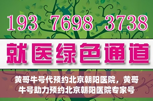 黄哥牛号代预约北京朝阳医院，黄哥牛号助力预约北京朝阳医院专家号