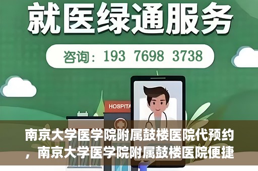 南京大学医学院附属鼓楼医院代预约，南京大学医学院附属鼓楼医院便捷代预约服务
