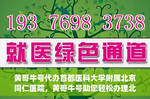 黄哥牛号代办首都医科大学附属北京同仁医院，黄哥牛号助您轻松办理北京同仁医院代办服务