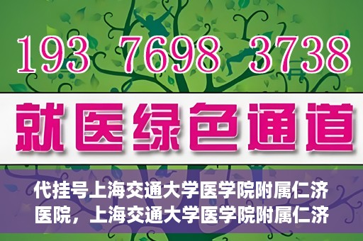 代挂号上海交通大学医学院附属仁济医院，上海交通大学医学院附属仁济医院代挂号服务详解