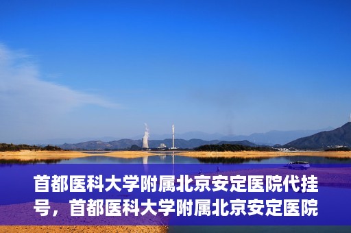 首都医科大学附属北京安定医院代挂号，首都医科大学附属北京安定医院代挂号服务详解