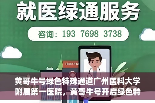黄哥牛号绿色特殊通道广州医科大学附属第一医院，黄哥牛号开启绿色特殊通道，广州医科大学附属第一医院创新医疗体验