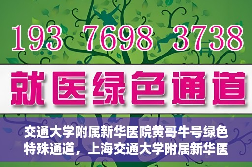 交通大学附属新华医院黄哥牛号绿色特殊通道，上海交通大学附属新华医院黄哥牛号绿色就医特殊通道解析