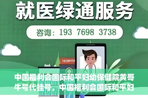 中国福利会国际和平妇幼保健院黄哥牛号代挂号，中国福利会国际和平妇幼保健院黄哥牛号挂号攻略