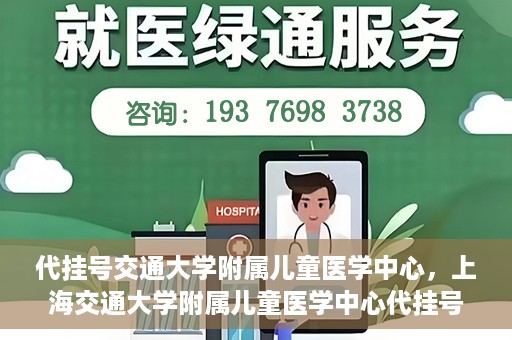 代挂号交通大学附属儿童医学中心，上海交通大学附属儿童医学中心代挂号服务启动