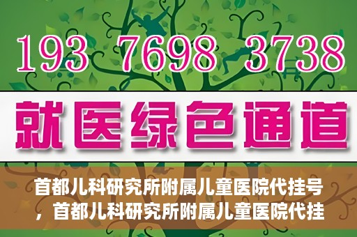 首都儿科研究所附属儿童医院代挂号，首都儿科研究所附属儿童医院代挂号服务详解