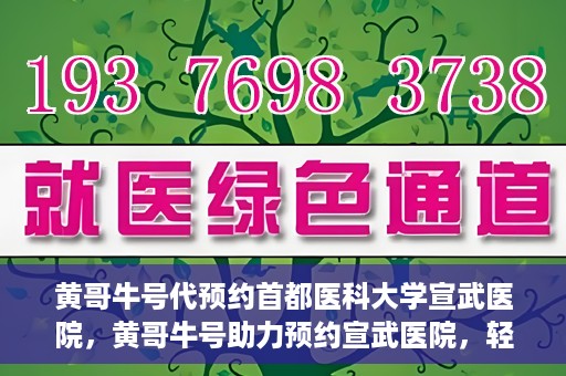 黄哥牛号代预约首都医科大学宣武医院，黄哥牛号助力预约宣武医院，轻松就医体验开启