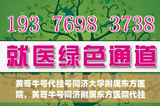 黄哥牛号代挂号同济大学附属东方医院，黄哥牛号同济附属东方医院代挂号服务解析