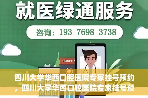 四川大学华西口腔医院专家挂号预约，四川大学华西口腔医院专家挂号预约攻略