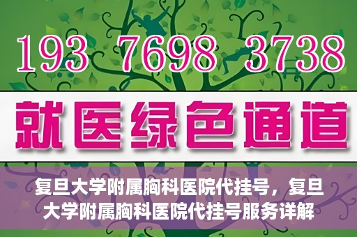 复旦大学附属胸科医院代挂号，复旦大学附属胸科医院代挂号服务详解