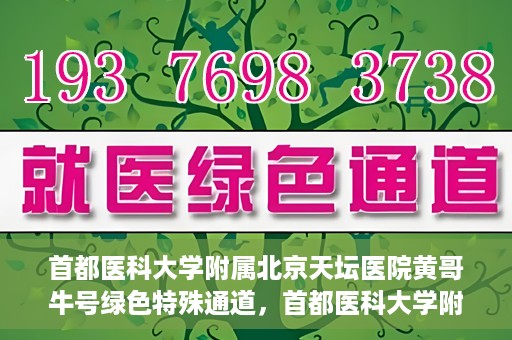 首都医科大学附属北京天坛医院黄哥牛号绿色特殊通道，首都医科大学附属北京天坛医院黄哥牛号，绿色特殊通道开启健康之门