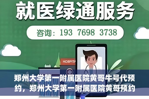 郑州大学第一附属医院黄哥牛号代预约，郑州大学第一附属医院黄哥预约代挂号服务解析