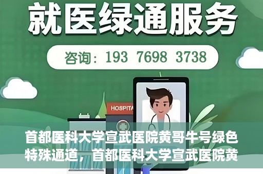 首都医科大学宣武医院黄哥牛号绿色特殊通道，首都医科大学宣武医院黄哥牛号，绿色特殊通道开启健康之门