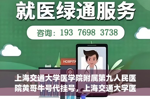 上海交通大学医学院附属第九人民医院黄哥牛号代挂号，上海交通大学医学院附属第九人民医院黄哥牛号助您轻松预约挂号