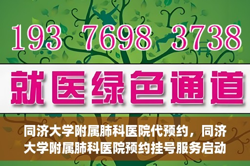 同济大学附属肺科医院代预约，同济大学附属肺科医院预约挂号服务启动