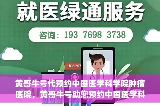 黄哥牛号代预约中国医学科学院肿瘤医院，黄哥牛号助您预约中国医学科学院肿瘤医院专家号