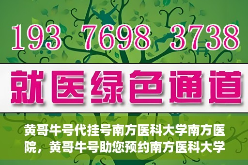 黄哥牛号代挂号南方医科大学南方医院，黄哥牛号助您预约南方医科大学南方医院挂号服务