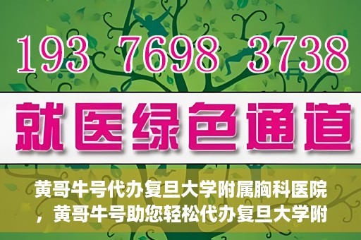 黄哥牛号代办复旦大学附属胸科医院，黄哥牛号助您轻松代办复旦大学附属胸科医院事务
