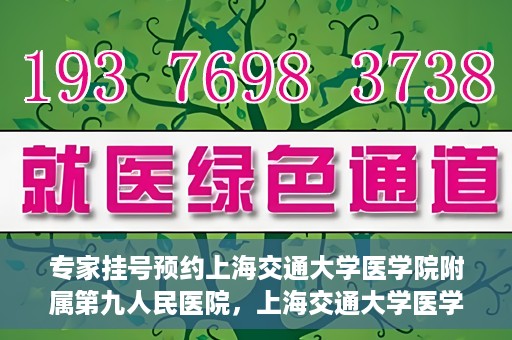 专家挂号预约上海交通大学医学院附属第九人民医院，上海交通大学医学院附属第九人民医院专家挂号预约解析
