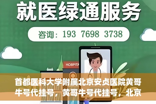 首都医科大学附属北京安贞医院黄哥牛号代挂号，黄哥牛号代挂号，北京安贞医院挂号新途径探索
